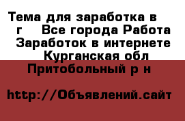Тема для заработка в 2016 г. - Все города Работа » Заработок в интернете   . Курганская обл.,Притобольный р-н